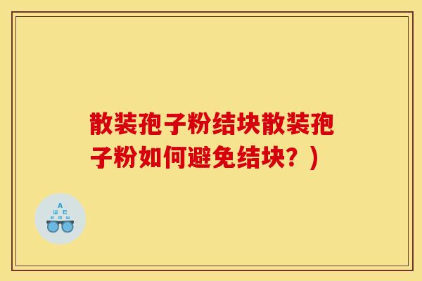 散装孢子粉结块散装孢子粉如何避免结块?)