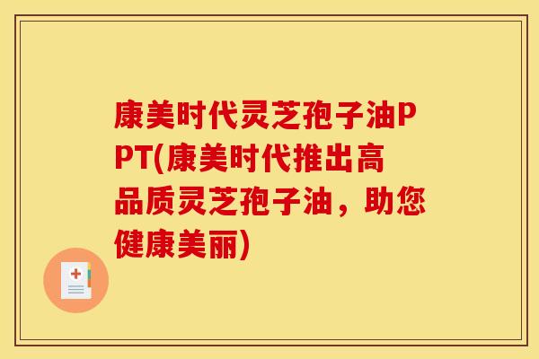 康美时代灵芝孢子油PPT(康美时代推出高品质灵芝孢子油，助您健康美丽)