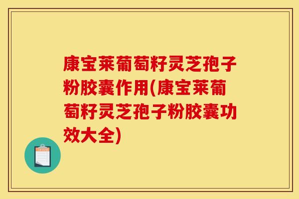 康宝莱葡萄籽灵芝孢子粉胶囊作用(康宝莱葡萄籽灵芝孢子粉胶囊功效大全)