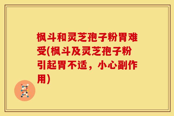 枫斗和灵芝孢子粉胃难受(枫斗及灵芝孢子粉引起胃不适，小心副作用)