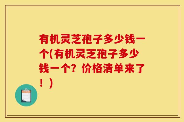 有机灵芝孢子多少钱一个(有机灵芝孢子多少钱一个?价格清单来了!)