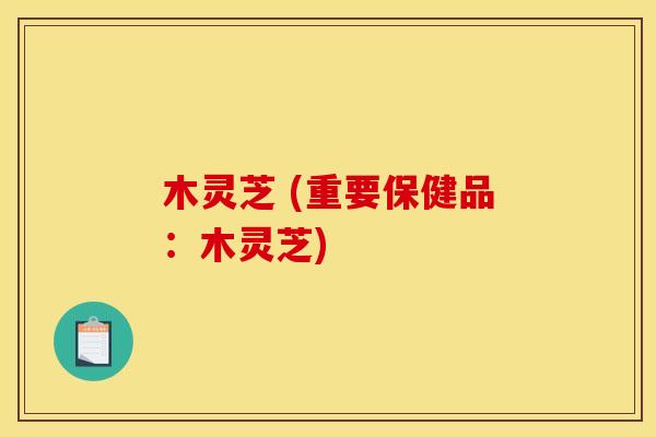 木灵芝 (重要保健品:木灵芝)