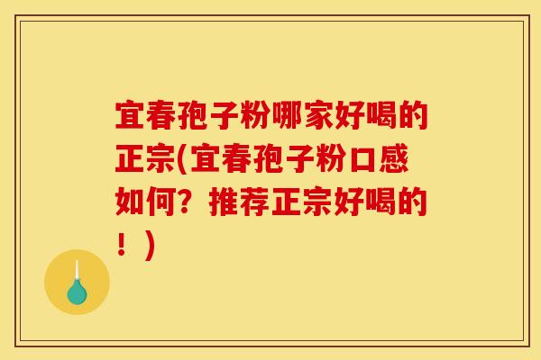 宜春孢子粉哪家好喝的正宗(宜春孢子粉口感如何?推荐正宗好喝的!)