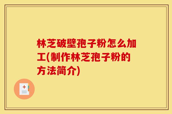 林芝破壁孢子粉怎么加工(制作林芝孢子粉的方法简介)