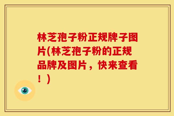 林芝孢子粉正规牌子图片(林芝孢子粉的正规品牌及图片，快来查看！)