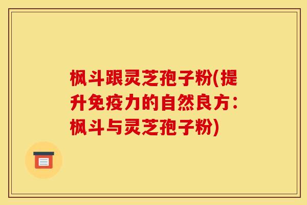 枫斗跟灵芝孢子粉(提升免疫力的自然良方：枫斗与灵芝孢子粉)