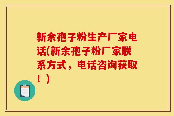 新余孢子粉生产厂家电话(新余孢子粉厂家联系方式,电话咨询获取!)