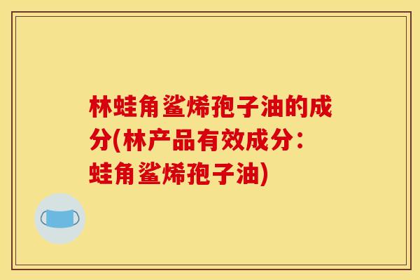 林蛙角鲨烯孢子油的成分(林产品有效成分：蛙角鲨烯孢子油)