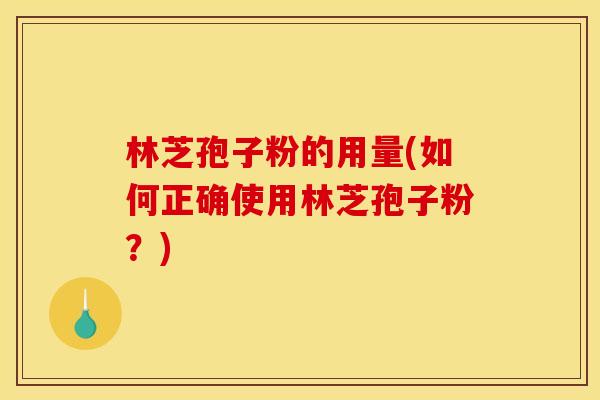 林芝孢子粉的用量(如何正确使用林芝孢子粉?)