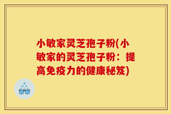 小敏家灵芝孢子粉(小敏家的灵芝孢子粉：提高免疫力的健康秘笈)