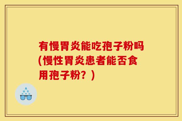 有慢胃炎能吃孢子粉吗(慢性胃炎患者能否食用孢子粉?)
