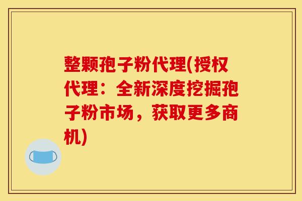 整颗孢子粉代理(授权代理:全新深度挖掘孢子粉市场,获取更多商机)