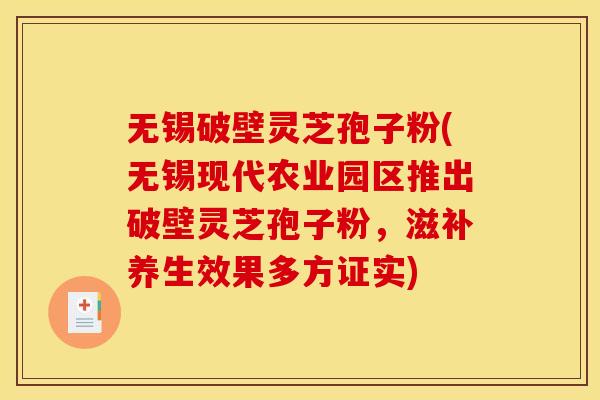 无锡破壁灵芝孢子粉(无锡现代农业园区推出破壁灵芝孢子粉,滋补养生效果多方证实)