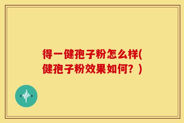 得一健孢子粉怎么样(健孢子粉效果如何?)