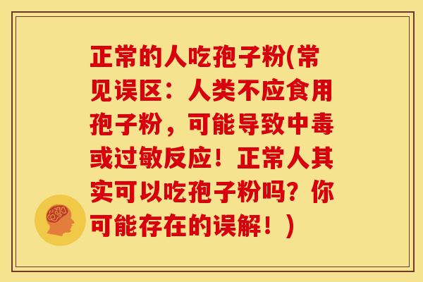 正常的人吃孢子粉(常见误区:人类不应食用孢子粉,可能导致中毒或过敏反应!正常人其实可以吃孢子粉吗?你可能存在的误解!)