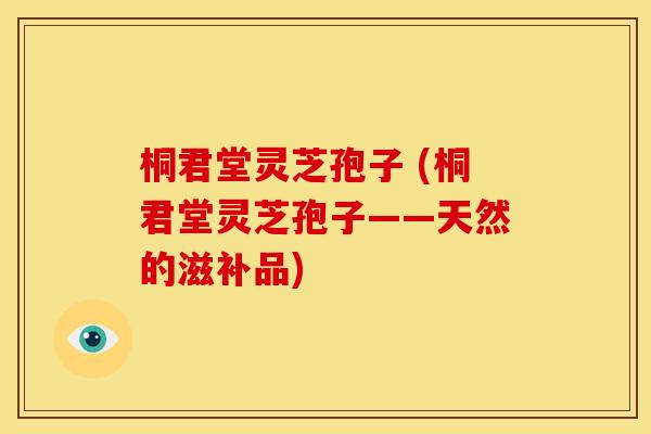 桐君堂灵芝孢子 (桐君堂灵芝孢子——天然的滋补品)