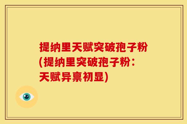 提纳里天赋突破孢子粉(提纳里突破孢子粉:天赋异禀初显)