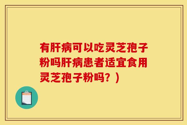 有肝病可以吃灵芝孢子粉吗肝病患者适宜食用灵芝孢子粉吗?)