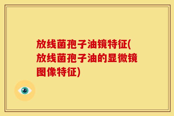 放线菌孢子油镜特征(放线菌孢子油的显微镜图像特征)