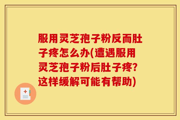 服用灵芝孢子粉反而肚子疼怎么办(遭遇服用灵芝孢子粉后肚子疼?这样缓解可能有帮助)