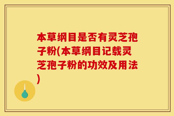 本草纲目是否有灵芝孢子粉(本草纲目记载灵芝孢子粉的功效及用法)
