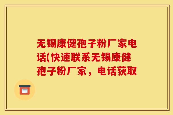 无锡康健孢子粉厂家电话(快速联系无锡康健孢子粉厂家，电话获取