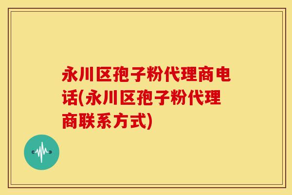 永川区孢子粉代理商电话(永川区孢子粉代理商联系方式)