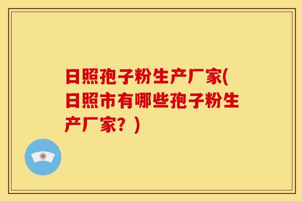 日照孢子粉生产厂家(日照市有哪些孢子粉生产厂家?)