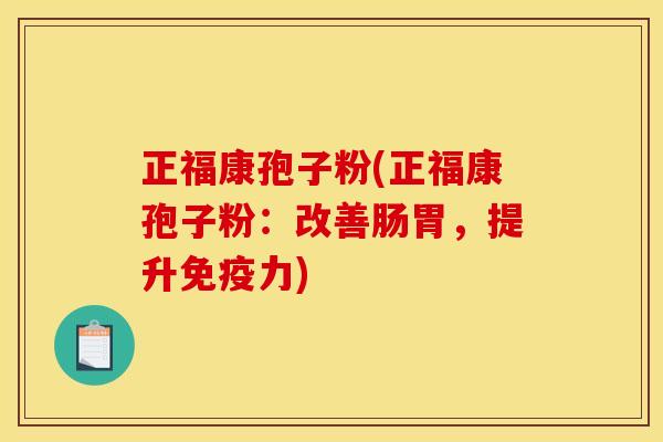 正福康孢子粉(正福康孢子粉：改善肠胃，提升免疫力)