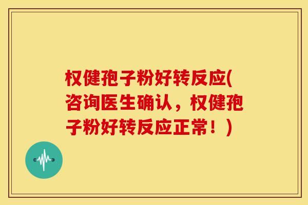 权健孢子粉好转反应(咨询医生确认,权健孢子粉好转反应正常!)