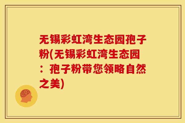 无锡彩虹湾生态园孢子粉(无锡彩虹湾生态园:孢子粉带您领略自然之美)