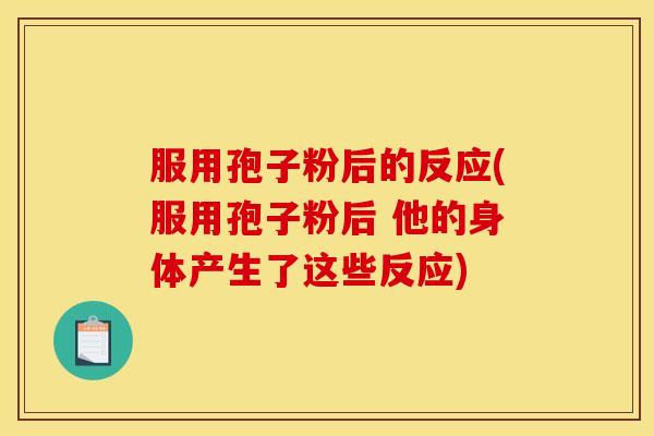 服用孢子粉后的反应(服用孢子粉后 他的身体产生了这些反应)