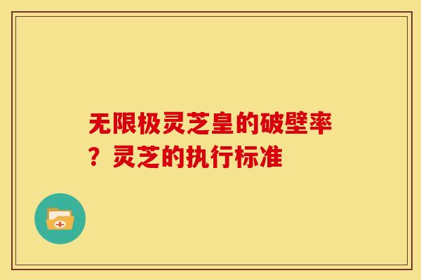 无限极灵芝皇的破壁率？灵芝的执行标准
