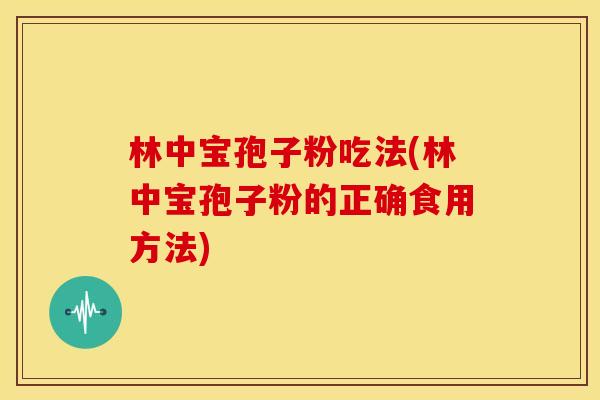 林中宝孢子粉吃法(林中宝孢子粉的正确食用方法)