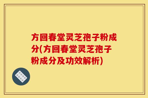 方回春堂灵芝孢子粉成分(方回春堂灵芝孢子粉成分及功效解析)