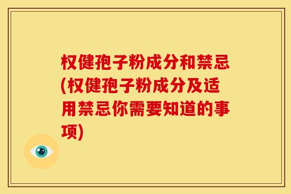 权健孢子粉成分和禁忌(权健孢子粉成分及适用禁忌你需要知道的事项)