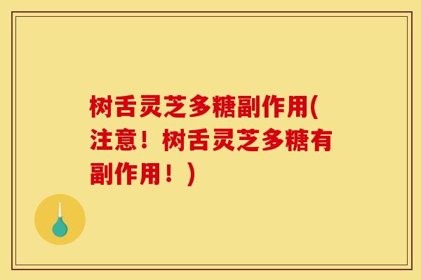 树舌灵芝多糖副作用(注意!树舌灵芝多糖有副作用!)