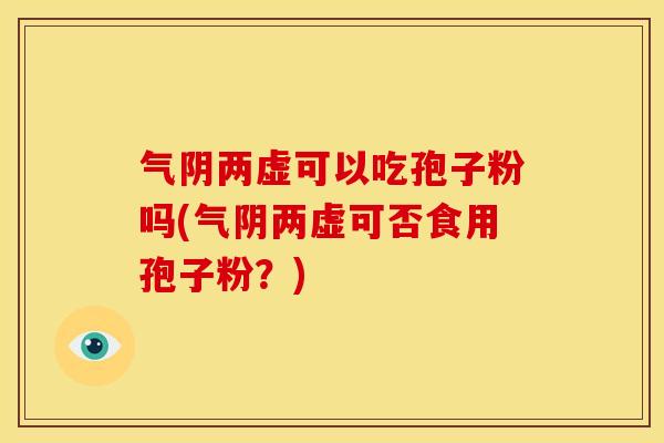 气阴两虚可以吃孢子粉吗(气阴两虚可否食用孢子粉？)