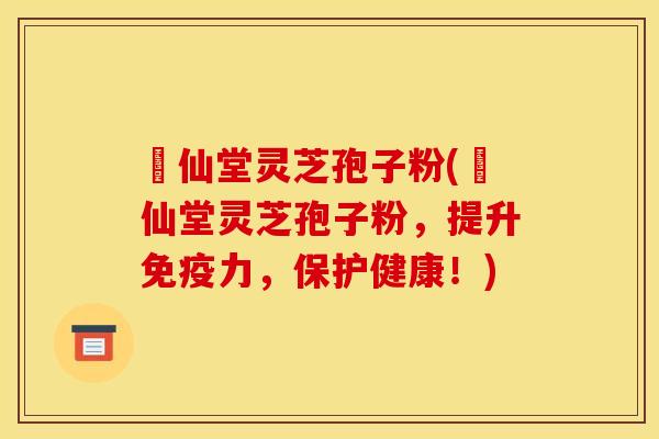 楽仙堂灵芝孢子粉(楽仙堂灵芝孢子粉,提升免疫力,保护健康!)