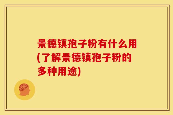景德镇孢子粉有什么用(了解景德镇孢子粉的多种用途)