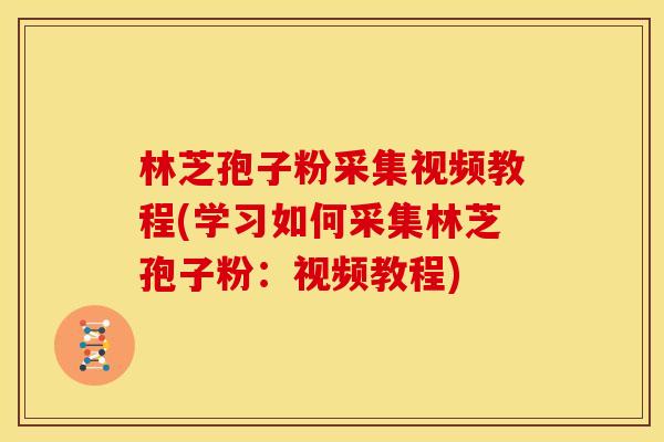 林芝孢子粉采集视频教程(学习如何采集林芝孢子粉:视频教程)