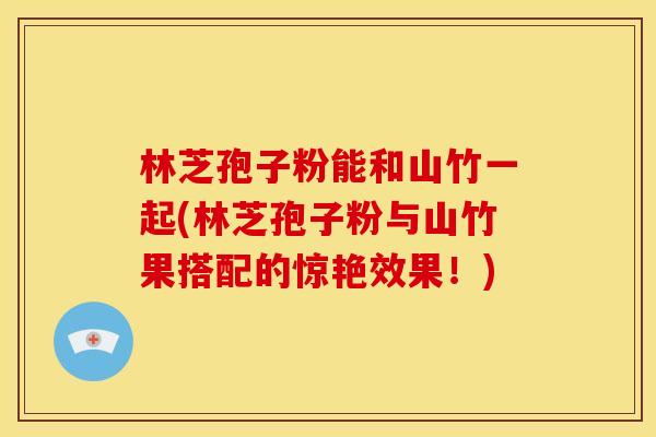 林芝孢子粉能和山竹一起(林芝孢子粉与山竹果搭配的惊艳效果!)