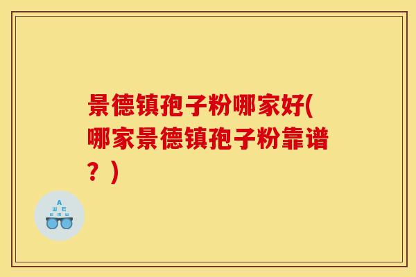 景德镇孢子粉哪家好(哪家景德镇孢子粉靠谱?)