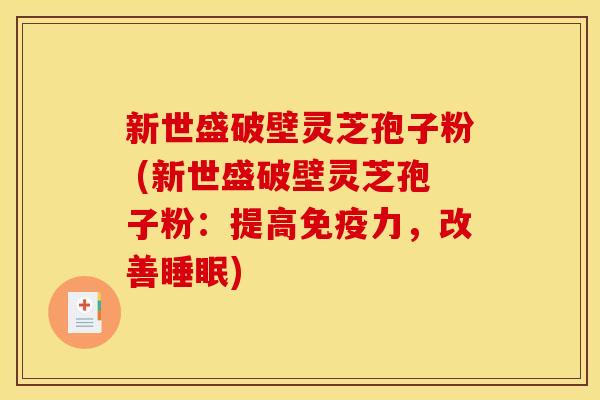 新世盛破壁灵芝孢子粉 (新世盛破壁灵芝孢子粉：提高免疫力，改善睡眠)