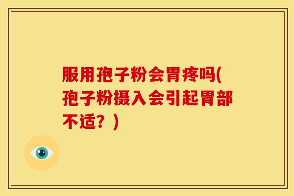 服用孢子粉会胃疼吗(孢子粉摄入会引起胃部不适?)