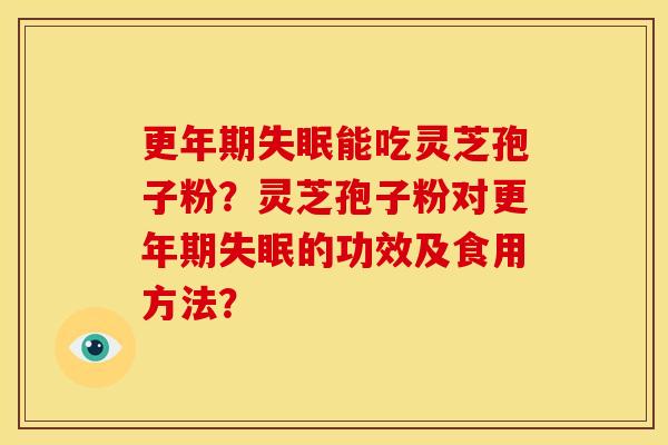 更年期失眠能吃灵芝孢子粉?灵芝孢子粉对更年期失眠的功效及食用方法?