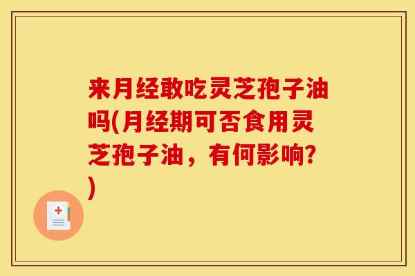 来月经敢吃灵芝孢子油吗(月经期可否食用灵芝孢子油,有何影响?)