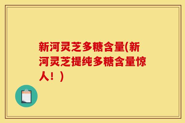 新河灵芝多糖含量(新河灵芝提纯多糖含量惊人！)