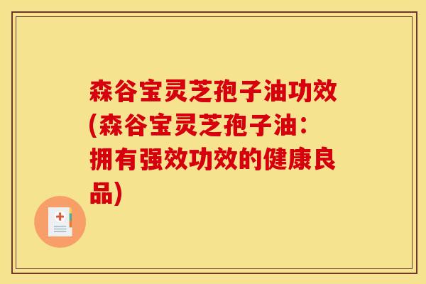 森谷宝灵芝孢子油功效(森谷宝灵芝孢子油:拥有强效功效的健康良品)