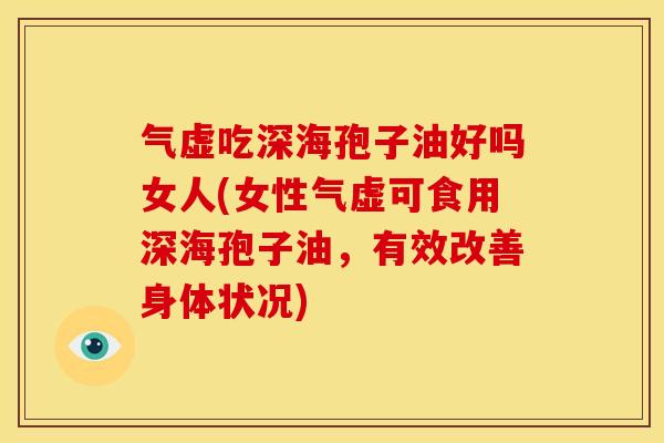 气虚吃深海孢子油好吗女人(女性气虚可食用深海孢子油,有效改善身体状况)